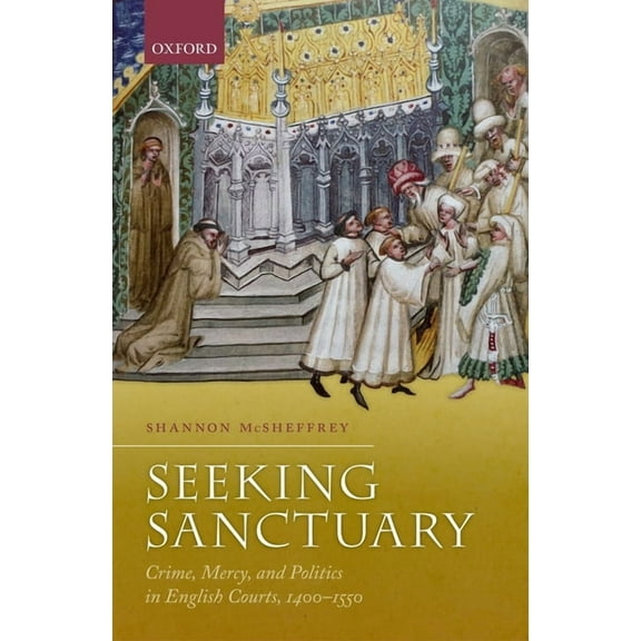 Seeking Sanctuary: Crime, Mercy, and Politics in English Courts, 1400-1550, (Hardcover)