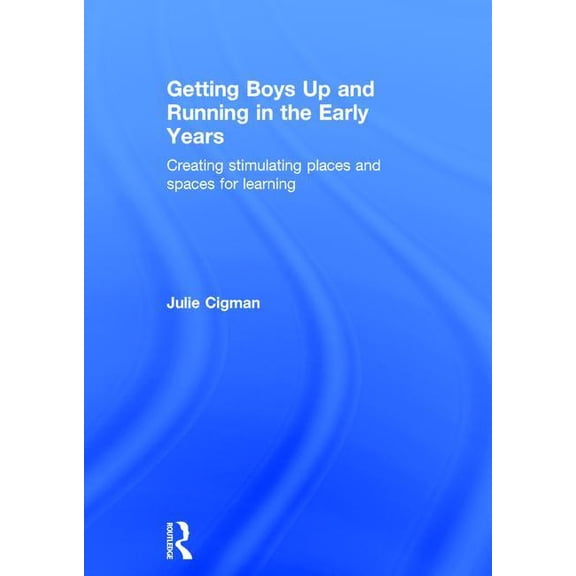 Getting Boys Up and Running in the Early Years: Creating Stimulating Places and Spaces for Learning, (Hardcover)