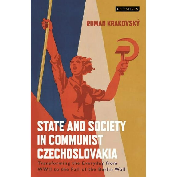 State and Society in Communist Czechoslovakia: Transforming the Everyday from WWII to the Fall of the Berlin Wall, (Paperback)