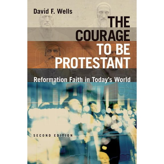 The Courage to Be Protestant: Reformation Faith in Today's World, (Paperback)