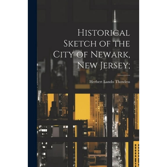 Historical Sketch of the City of Newark, New Jersey; (Paperback)