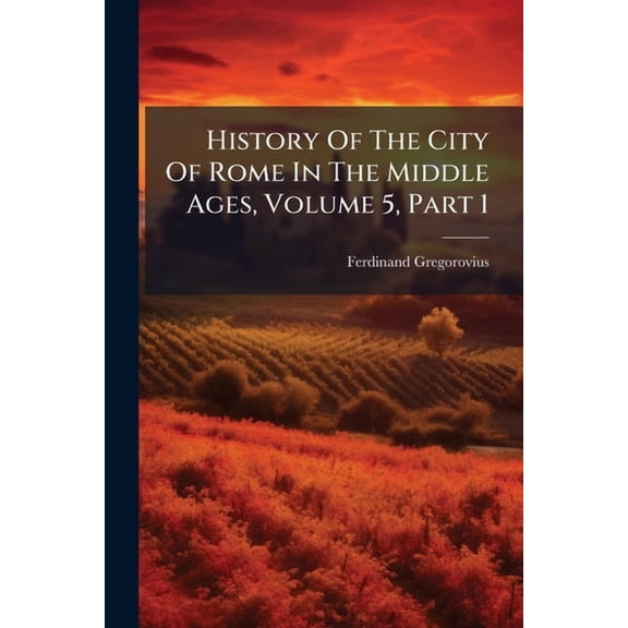 History Of The City Of Rome In The Middle Ages, Volume 5, Part 1, (Paperback)