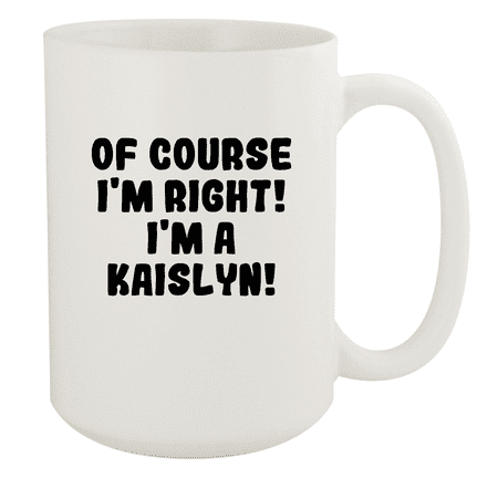 

Of Course I m Right! I m A Kaislyn! - Ceramic 15oz White Mug White