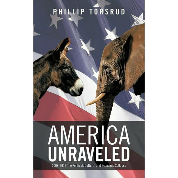 America Unraveled : 2008-2012 The Political, Cultural and Economic Collapse (Paperback)