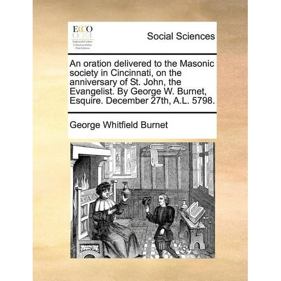An Oration Delivered to the Masonic Society in Cincinnati, on the Anniversary of St. John, the Evangelist. by George W. Burnet, Esquire. December 27th Paperback