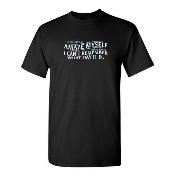Sometimes I Amaze Myself Other Times I Can't Remember What Day It Is Best Gift Idea Tee Show Humor By Wearing Funny T Shirt