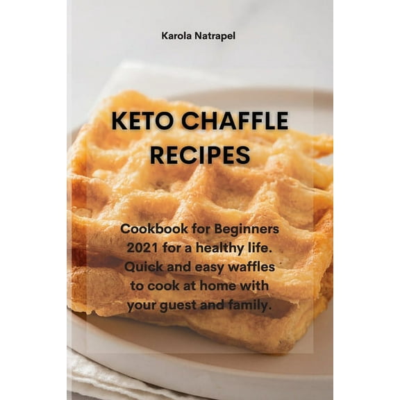 Keto Chaffle Recipes: Cookbook for Beginners 2021 for a healthy life. Quick and easy waffles to cook at home with your guest and family. (Paperback)