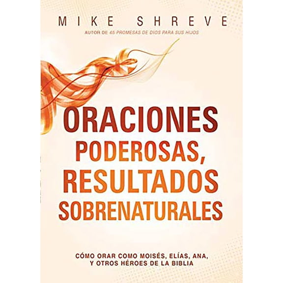 Oraciones Poderosas, Resultados Sobrenaturales: CÃ³mo Orar Como MoisÃ©s, ElÃ­as, Ana, Y Otros HÃ©roes de la Biblia, (Paperback)