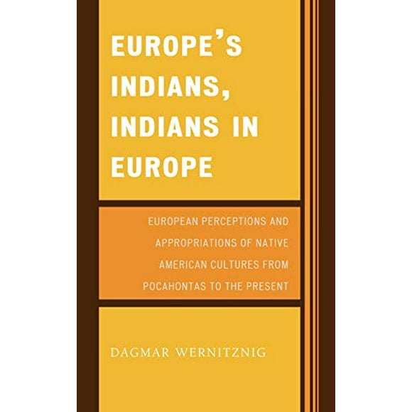 Les Indiens d'Europe, les Indiens d'Europe: Perceptions Européennes et Appropriations des Cultures Amérindiennes de Pocahontas à Nos Jours