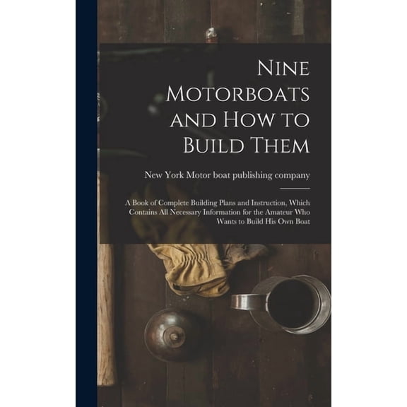 Nine Motorboats and how to Build Them: A Book of Complete Building Plans and Instruction, Which Contains all Necessary Information for the Amateur who Wants to Build his own Boat (Hardcover)