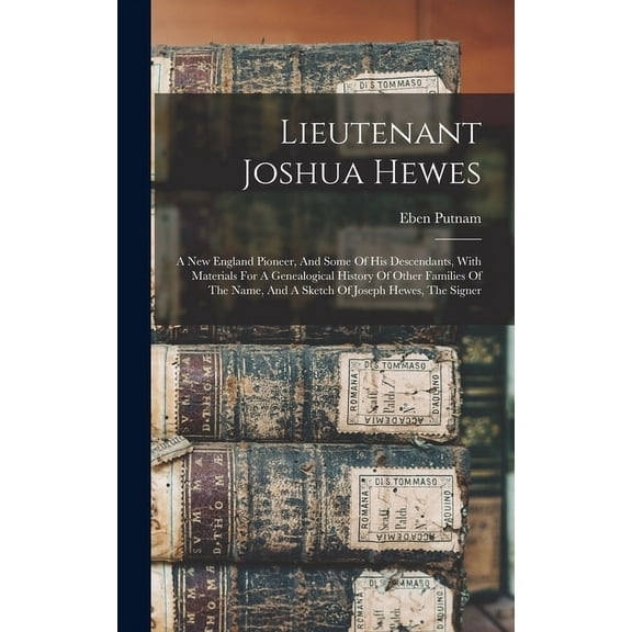 Lieutenant Joshua Hewes; A New England Pioneer, And Some Of His Descendants, With Materials For A Genealogical History Of Other Families Of The Name, And A Sketch Of Joseph Hewes, The Signer (Hardcove