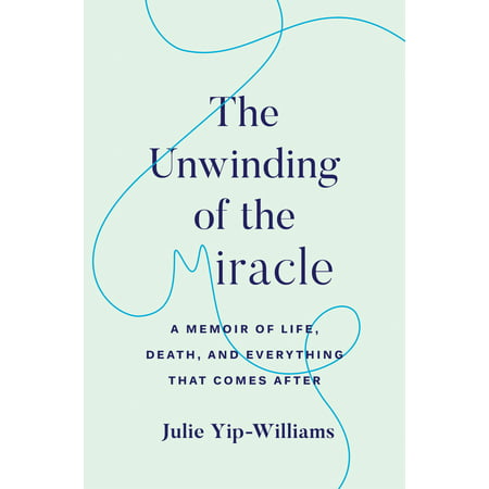 The Unwinding of the Miracle : A Memoir of Life, Death, and Everything That Comes