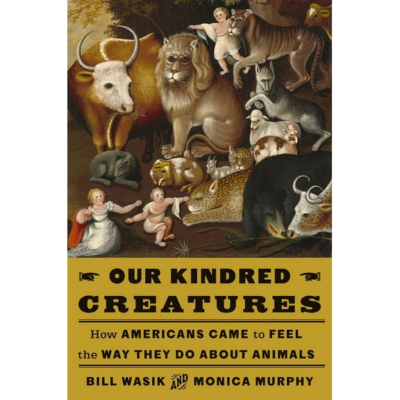 Our Kindred Creatures: How Americans Came to Feel the Way They Do about Animals, (Hardcover)