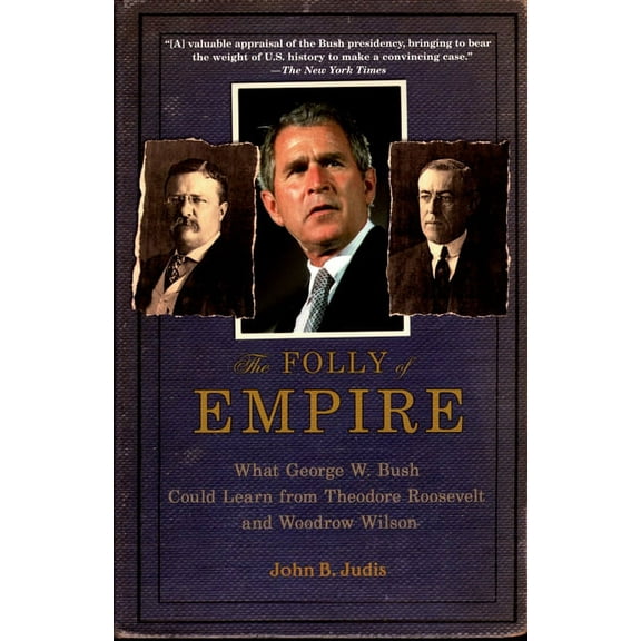 The Folly of Empire: What George W. Bush Could Learn from Theodore Roosevelt and Woodrow Wilson, (Paperback)