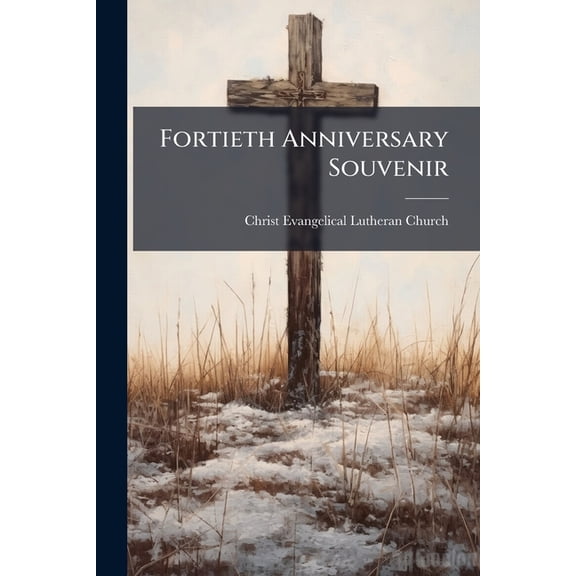 Fortieth Anniversary Souvenir : Christ Evangelical Lutheran Church 1867-michaelmas-1907 September 29th (Paperback)