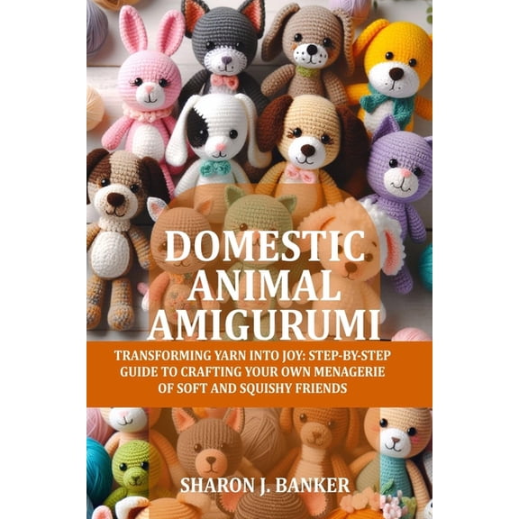 Domestic Animal Amigurumi: Transforming yarn into joy: Step-by-step guide to crafting your own menagerie of soft and squ, (Paperback)