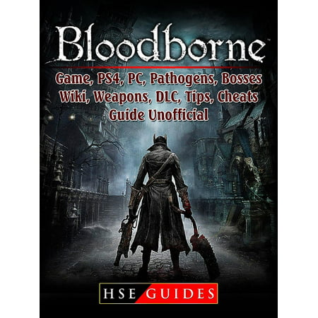 Bloodborne Game, PS4, PC, Pathogens, Bosses, Wiki, Weapons, DLC, Tips, Cheats, Guide Unofficial -