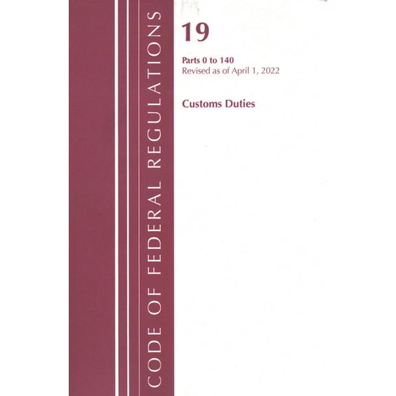 Code of Federal Regulations, Title 19 Cu Code of Federal Regulations, Title 19 Customs Duties 0-140, 2022, (Paperback)