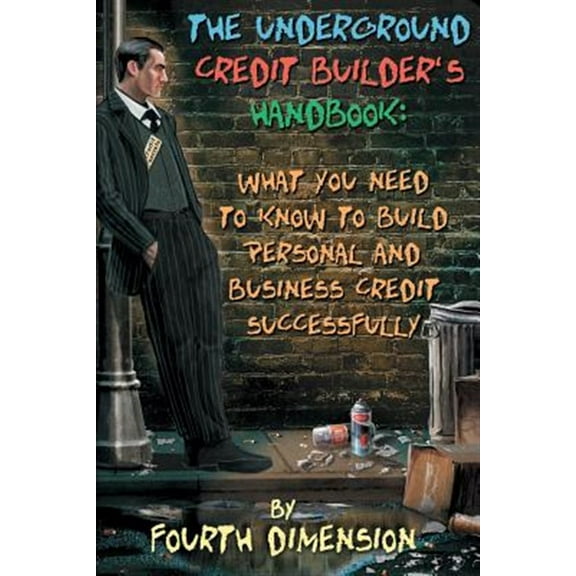 The Underground Credit Builder's Handbook: What You Need to Know to Build Personal and Business Credit Successfully