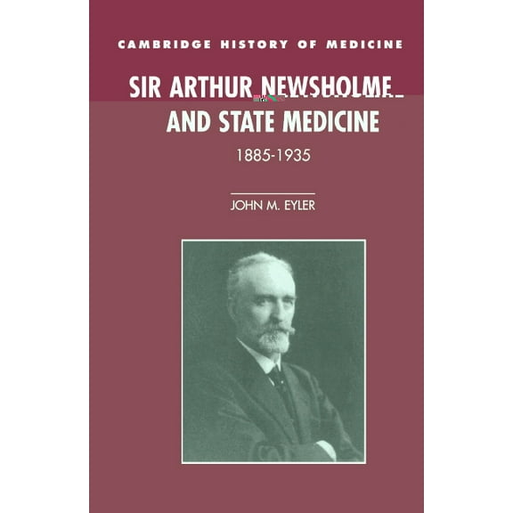Cambridge Studies in the History of Medi Sir Arthur Newsholme and State Medicine, 1885-1935, (Hardcover)
