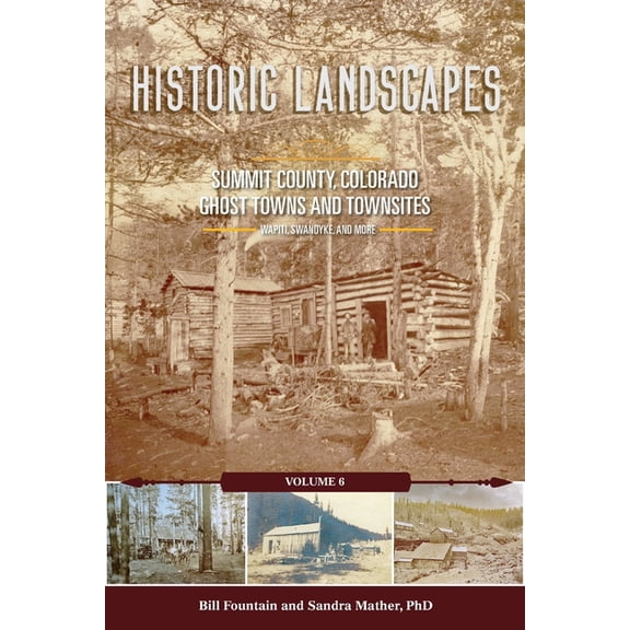 Historic Landscapes Summit County, Colorado, Ghost Towns and Townsites Volume 6, (Paperback)