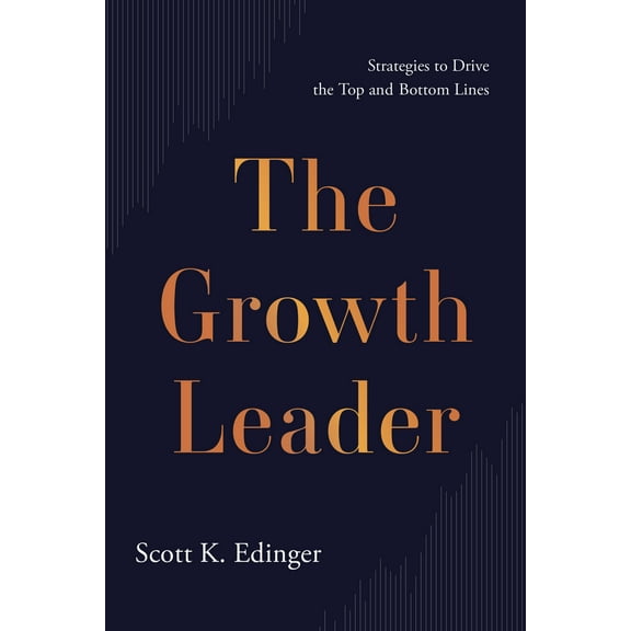 The Growth Leader : Strategies to Drive the Top and Bottom Lines (Hardcover)