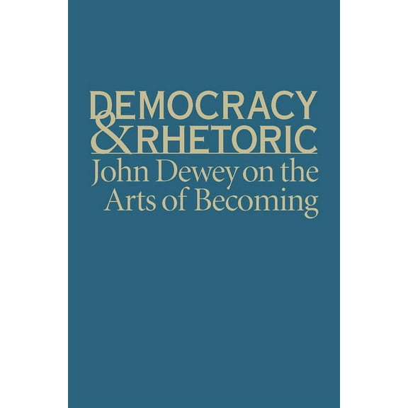 Studies in Rhetoric & Communication Democracy & Rhetoric: John Dewey on the Arts of Becoming, (Hardcover)