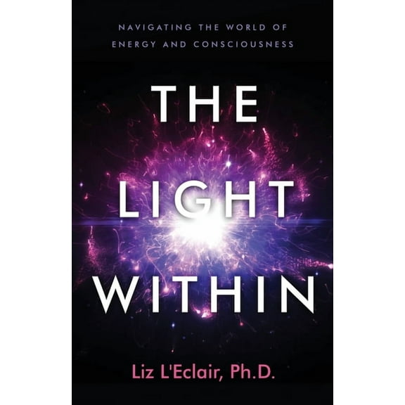 The Light Within: Navigating the World of Energy and Consciousness, (Paperback)