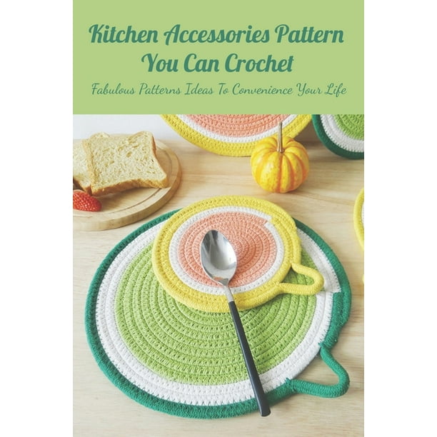 Kitchen Accessories Pattern You Can Crochet Fabulous Patterns Ideas To Convenience Your Life Useful Crochet Kitchen Accessories Patterns Paperback Walmart Com Walmart Com