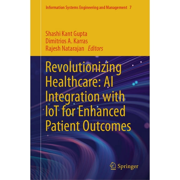 Information Systems Engineering and Mana Revolutionizing Healthcare: AI Integration with Iot for Enhanced Patient Outcomes, Book 7, (Hardcover)