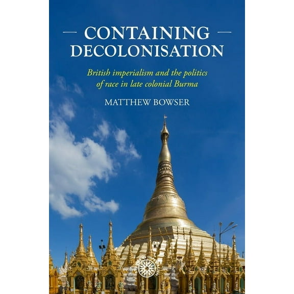 Studies in Imperialism Containing Decolonisation: British Imperialism and the Politics of Race in Late Colonial Burma, Book 224, (Hardcover)