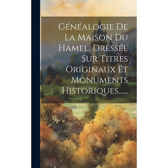 Généalogie De La Maison Du Hamel, Dressée Sur Titres Originaux Et Monuments Historiques...... (Hardcover)