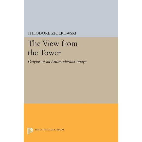Princeton Legacy Library The View from the Tower: Origins of an Antimodernist Image, Book 405, (Paperback)