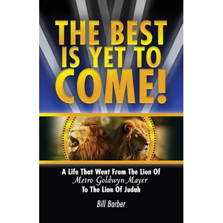 The Best Is Yet to Come : A Life That Went from the Lion of Metro Goldwyn Mayer to the Lion of