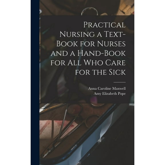 Practical Nursing a Text-book for Nurses and a Hand-book for All Who Care for the Sick (Hardcover)