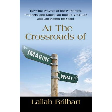 The Prophets Prayer (At the Crossroads of Imagine What If: How the Prayers of the Patriarchs, Prophets, and Kings Can Impact Your Life and Our Nation for Good)
