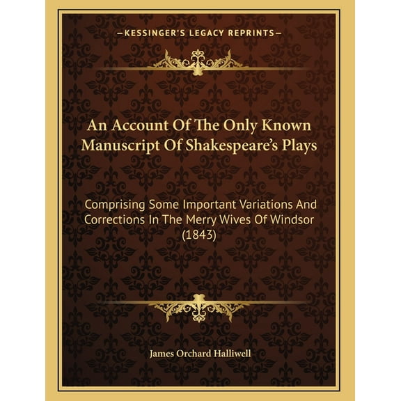 An Account Of The Only Known Manuscript Of Shakespeare's Plays : Comprising Some Important Variations And Corrections In The Merry Wives Of Windsor (1843) (Paperback)