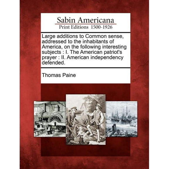 Large Additions to Common Sense, Addressed to the Inhabitants of America, on the Following Interesting Subjects: I. the , (Paperback)