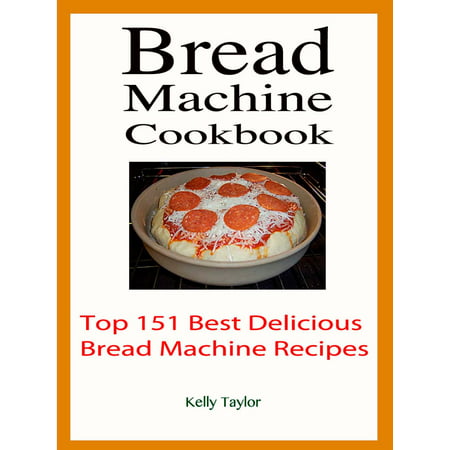 Bread Machine Cookbook : Top 151 Best Delicious Bread Machine Recipes -