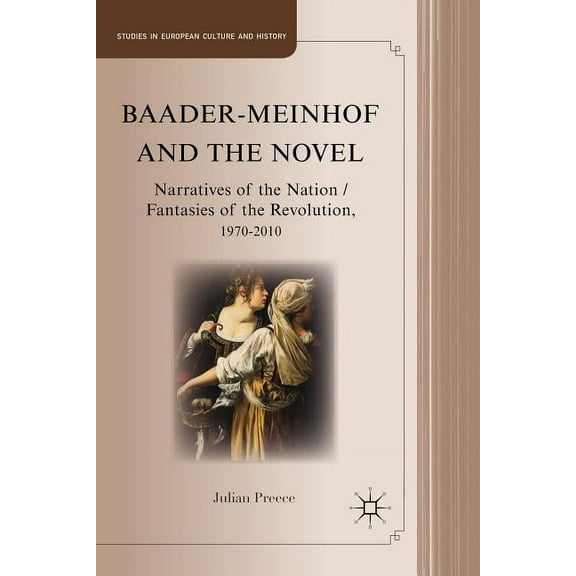 Studies in European Culture and History Baader-Meinhof and the Novel: Narratives of the Nation/Fantasies of the Revolution, 1970-2010, (Hardcover)