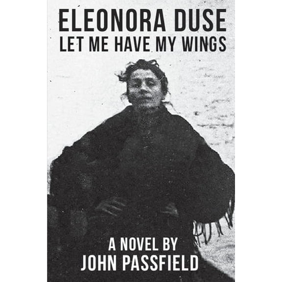 Eleonora Duse: Let Me Have My Wings, (Paperback)