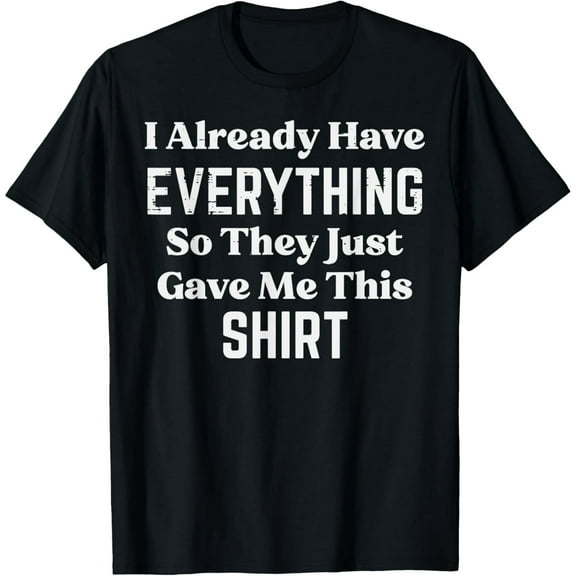 Have Everything So They Gave Me This Funny Saying Men Women T-Shirt