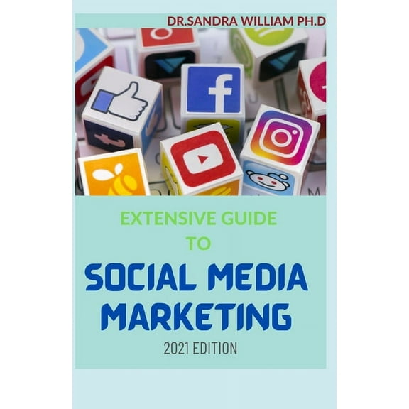 Extensive Guide to Social Media Marketing 2021 Edition: Unique Way To Use Social Media For Business And Make Huge Cash (Paperback)