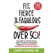 Fit, Fierce, and Fabulous Over 50!: The Secret to Lifelong Health, Energy, and Weight Management Through Anti-Inflammatory Intermittent Fasting for Women, (Paperback)