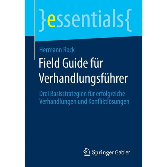 Essentials Field Guide FÃ¼r VerhandlungsfÃ¼hrer: Drei Basisstrategien FÃ¼r Erfolgreiche Verhandlungen Und KonfliktlÃ¶sungen, (Paperback)