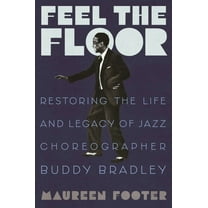 Feel the Floor: Restoring the Life and Legacy of Jazz Choreographer Buddy Bradley, (Hardcover)