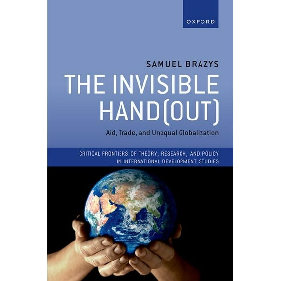 Critical Frontiers of Theory, Research, The Invisible Hand(out): Aid, Trade, and Unequal Globalization, (Hardcover)