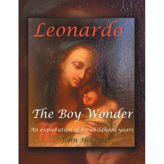 Leonardo The Boy Wonder: An exploration of his childhood years, (Paperback)