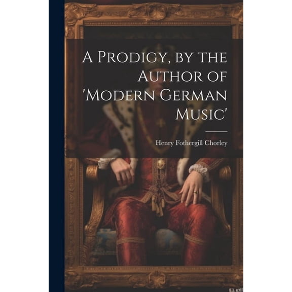 A Prodigy, by the Author of 'modern German Music' (Paperback)