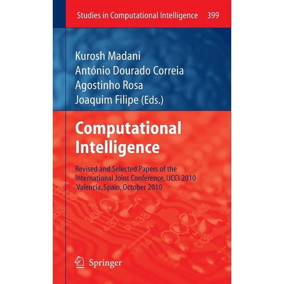Studies in Computational Intelligence Computational Intelligence: Revised and Selected Papers of the International Joint Conference, Ijcci 2010, Valencia, Spa, Book 399, (Hardcover)